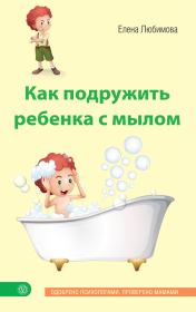 Книга - Как подружить ребенка с мылом.  Елена Владимировна Любимова  - прочитать полностью в библиотеке КнигаГо