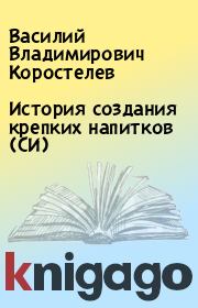 История создания крепких напитков (СИ). Василий Владимирович Коростелев