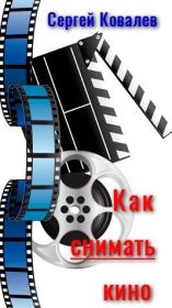 Как снимать кино. Сергей Юрьевич Ковалев