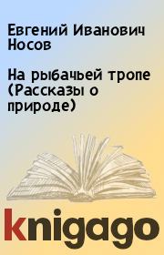 Книга - На рыбачьей тропе (Рассказы о природе).  Евгений Иванович Носов  - прочитать полностью в библиотеке КнигаГо
