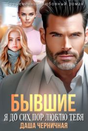 Бывшие. Я до сих пор люблю тебя. Даша Черничная