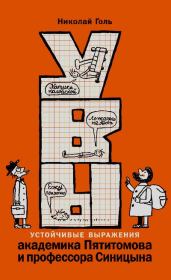 УВЫ, или Устойчивые выражения академика Пятитомова и профессора Синицына. Николай Михайлович Голь