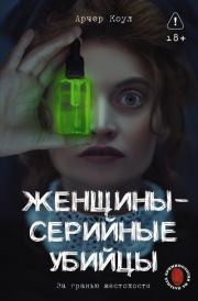 Женщины – серийные убийцы. За гранью жестокости. Арчер Коул