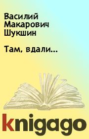 Книга - Там, вдали....  Василий Макарович Шукшин  - прочитать полностью в библиотеке КнигаГо