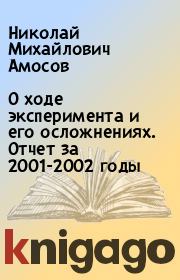 Книга - О ходе эксперимента и его осложнениях. Отчет за 2001-2002 годы.  Николай Михайлович Амосов  - прочитать полностью в библиотеке КнигаГо