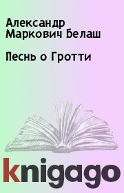 Книга - Песнь о Гротти.  Александр Маркович Белаш  - прочитать полностью в библиотеке КнигаГо