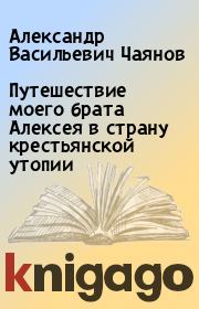Книга - Путешествие моего брата Алексея в страну крестьянской утопии.  Александр Васильевич Чаянов  - прочитать полностью в библиотеке КнигаГо