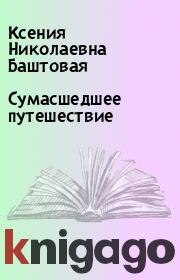 Книга - Сумасшедшее путешествие.  Ксения Николаевна Баштовая  - прочитать полностью в библиотеке КнигаГо