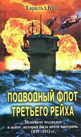 Книга - Подводный флот Третьего рейха. Немецкие подлодки в войне, которая была почти выиграна. 1939-1945 гг..  Харальд Буш  - прочитать полностью в библиотеке КнигаГо