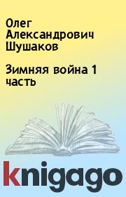 Книга - Зимняя война 1 часть.  Олег Александрович Шушаков  - прочитать полностью в библиотеке КнигаГо