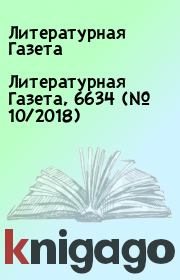 Книга - Литературная Газета, 6634 (№ 10/2018).  Литературная Газета  - прочитать полностью в библиотеке КнигаГо