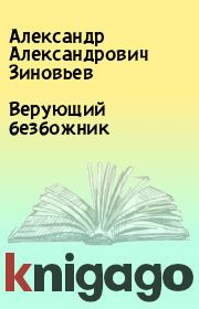 Книга - Верующий безбожник.  Александр Александрович Зиновьев  - прочитать полностью в библиотеке КнигаГо