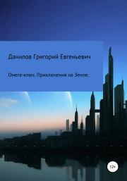 Книга - Омега-ключ. Приключения на Земле.  Григорий Евгеньевич Данилов  - прочитать полностью в библиотеке КнигаГо