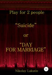 Книга - Suicide or DAY FOR MARRIAGE. Play for 2 people.  Николай Владимирович Лакутин  - прочитать полностью в библиотеке КнигаГо