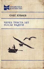 Книга - Через триста лет после радуги.  Олег Михайлович Куваев  - прочитать полностью в библиотеке КнигаГо