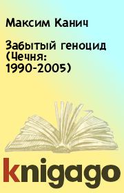 Книга - Забытый геноцид (Чечня: 1990-2005).  Максим Канич  - прочитать полностью в библиотеке КнигаГо