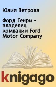 Книга - Форд Генри  - владелец компании Ford Motor Company.  Юлия Петрова , Елена Борисовна Спиридонова  - прочитать полностью в библиотеке КнигаГо