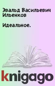 Книга - Идеальное..  Эвальд Васильевич Ильенков  - прочитать полностью в библиотеке КнигаГо