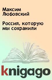 Книга - Россия, которую мы сохранили.  Максим Любовский  - прочитать полностью в библиотеке КнигаГо