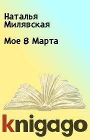 Книга - Мое 8 Марта.  Наталья Милявская  - прочитать полностью в библиотеке КнигаГо