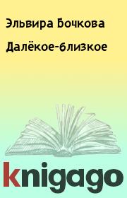 Книга - Далёкое-близкое.  Эльвира Бочкова  - прочитать полностью в библиотеке КнигаГо