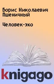 Книга - Человек-эхо.  Борис Николаевич Пшеничный  - прочитать полностью в библиотеке КнигаГо