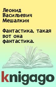 Книга - Фантастика, такая вот она фантастика..  Леонид Васильевич Мешалкин  - прочитать полностью в библиотеке КнигаГо