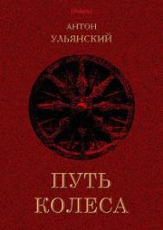 Книга - Путь колеса.  Антон Григорьевич Ульянский  - прочитать полностью в библиотеке КнигаГо