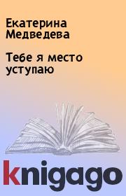 Книга - Тебе я место уступаю.  Екатерина Медведева  - прочитать полностью в библиотеке КнигаГо