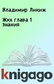 Книга - Жкх глава 1 знания.  Владимир Ликиж  - прочитать полностью в библиотеке КнигаГо