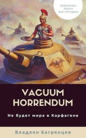 Книга - Vacuum Horrendum. Не будет мира в Карфагене (СИ).  Владлен Борисович Багрянцев  - прочитать полностью в библиотеке КнигаГо