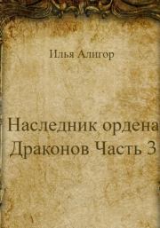 Книга - Наследник ордена Драконов. Часть 3.  Илья Алигор  - прочитать полностью в библиотеке КнигаГо