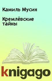 Книга - Кремлёвские тайны.  Камиль Мусин  - прочитать полностью в библиотеке КнигаГо