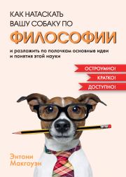 Книга - Как натаскать вашу собаку по философии и разложить по полочкам основные идеи и понятия этой науки.  Энтони Макгоуэн  - прочитать полностью в библиотеке КнигаГо