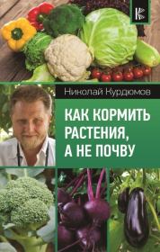 Книга - Как кормить растения, а не почву.  Николай Иванович Курдюмов  - прочитать полностью в библиотеке КнигаГо