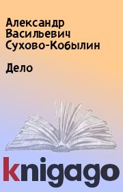 Книга - Дело.  Александр Васильевич Сухово-Кобылин  - прочитать полностью в библиотеке КнигаГо