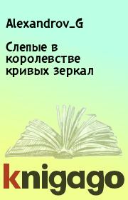 Книга - Слепые в королевстве кривых зеркал.  Alexandrov_G   - прочитать полностью в библиотеке КнигаГо