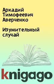 Книга - Изумительный случай.  Аркадий Тимофеевич Аверченко  - прочитать полностью в библиотеке КнигаГо