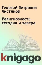 Книга - Религиозность сегодня и завтра.  Георгий Петрович Чистяков  - прочитать полностью в библиотеке КнигаГо
