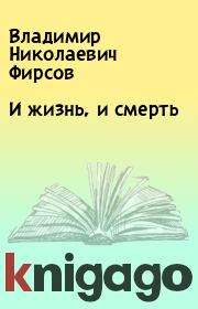 Книга - И жизнь, и смерть.  Владимир Николаевич Фирсов  - прочитать полностью в библиотеке КнигаГо