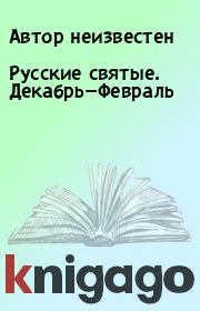 Книга - Русские святые. Декабрь—Февраль.  Автор неизвестен  - прочитать полностью в библиотеке КнигаГо