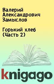 Книга - Горький хлеб (Часть 2).  Валерий Александрович Замыслов  - прочитать полностью в библиотеке КнигаГо
