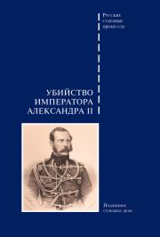 Убийство императора Александра II. Подлинное судебное дело.  Сборник