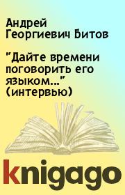 Книга - "Дайте времени поговорить его языком..." (интервью).  Андрей Георгиевич Битов  - прочитать полностью в библиотеке КнигаГо