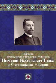 Академик Императорской Академии Художеств Николай Васильевич Глоба и Строгановское училище.  Коллектив авторов