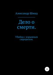 Книга - Дело о смерти. Убийца с взрывным сюрпризом.  Александр Витальевич Шмид  - прочитать полностью в библиотеке КнигаГо
