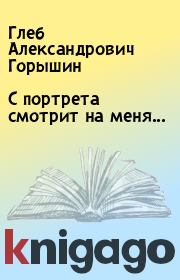 Книга - С портрета смотрит на меня....  Глеб Александрович Горышин  - прочитать полностью в библиотеке КнигаГо