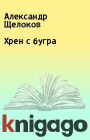 Книга - Хрен с бугра.  Александр Щелоков  - прочитать полностью в библиотеке КнигаГо