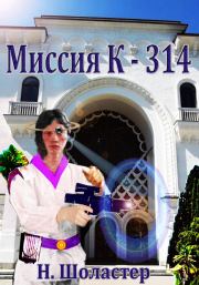 Книга - Миссия К-314.  Николай Николаевич Шоластер  - прочитать полностью в библиотеке КнигаГо