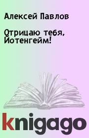 Книга - Отрицаю тебя, Йотенгейм!.  Алексей Павлов  - прочитать полностью в библиотеке КнигаГо